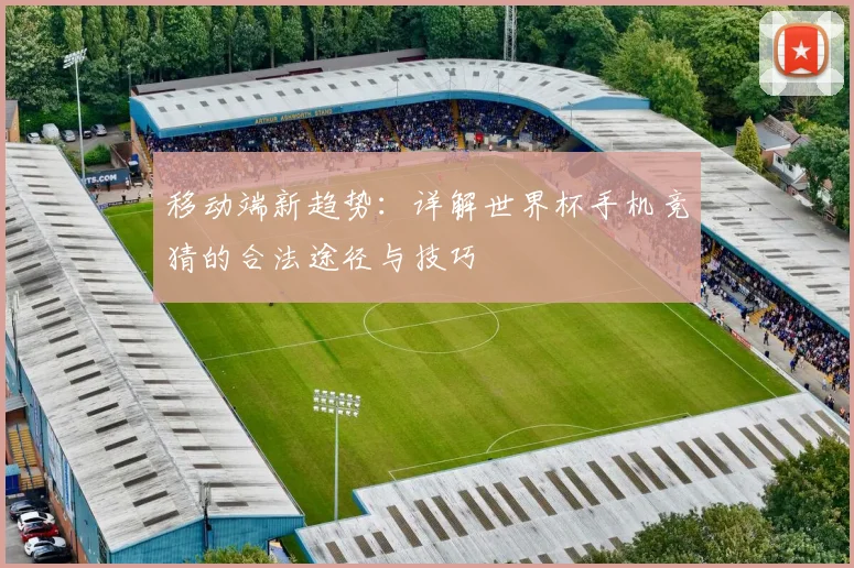 移动端新趋势：详解世界杯手机竞猜的合法途径与技巧
